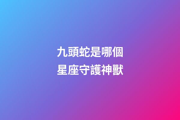 九頭蛇是哪個星座守護神獸-第1張-星座運勢-玄機派