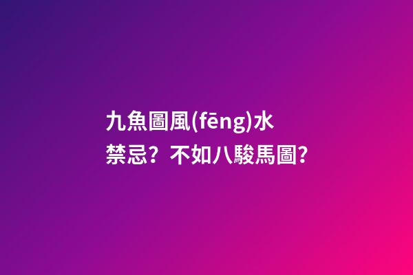 九魚圖風(fēng)水禁忌？不如八駿馬圖？