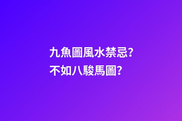 九魚圖風水禁忌？不如八駿馬圖？