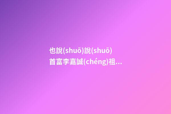 也說(shuō)說(shuō)首富李嘉誠(chéng)祖墳陰宅風(fēng)水