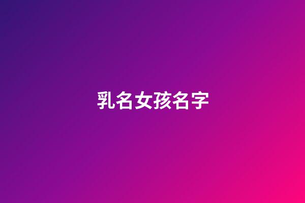 乳名女孩名字(乳名女孩名字寓意)-第1張-女孩起名-玄機(jī)派