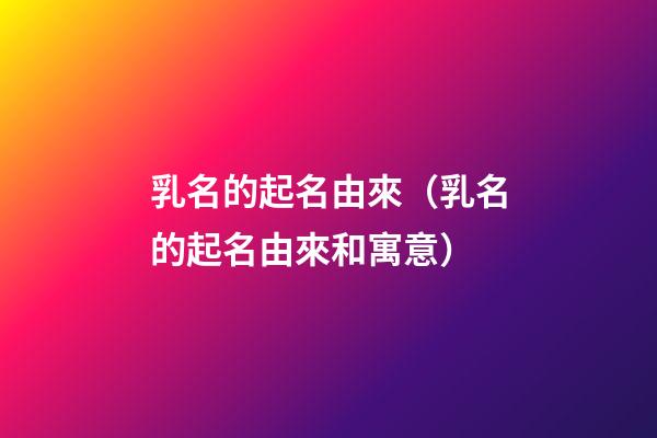 乳名的起名由來（乳名的起名由來和寓意）