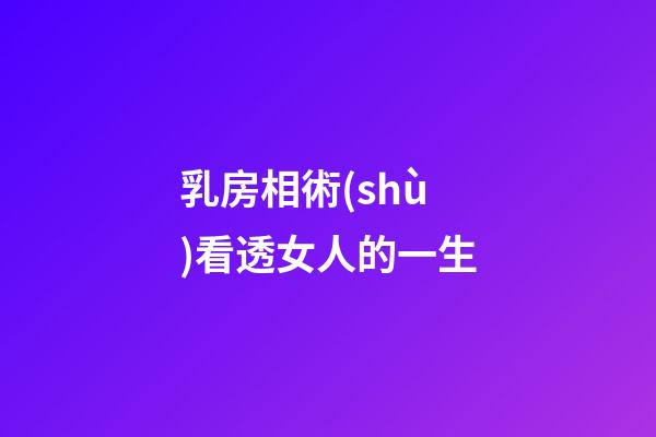 乳房相術(shù)看透女人的一生