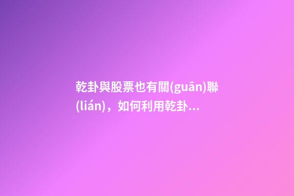 乾卦與股票也有關(guān)聯(lián)，如何利用乾卦看股票（乾卦與股票）