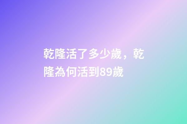 乾隆活了多少歲，乾隆為何活到89歲-第1張-觀點-玄機派