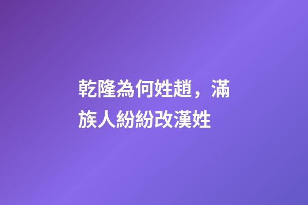 乾隆為何姓趙，滿族人紛紛改漢姓-第1張-觀點-玄機派