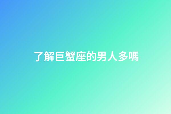 了解巨蟹座的男人多嗎-第1張-星座運(yùn)勢-玄機(jī)派
