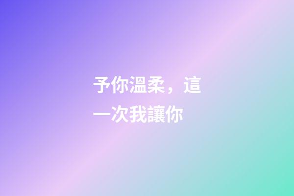 予你溫柔，這一次我讓你-第1張-觀點(diǎn)-玄機(jī)派
