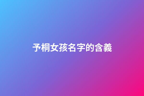予桐女孩名字的含義(予桐這個名字怎么樣)-第1張-女孩起名-玄機派