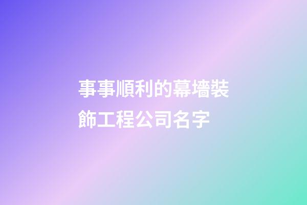 事事順利的幕墻裝飾工程公司名字-第1張-公司起名-玄機派