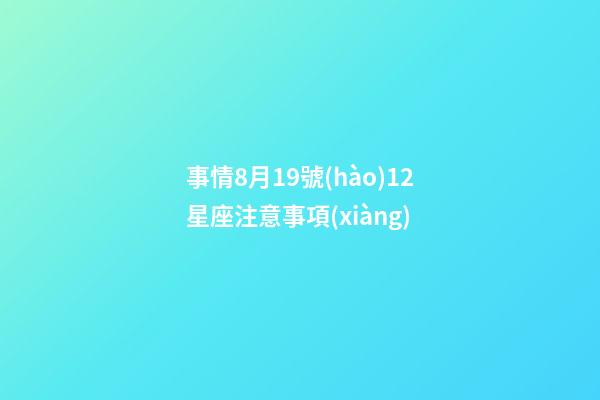事情8月19號(hào)12星座注意事項(xiàng)-第1張-星座運(yùn)勢(shì)-玄機(jī)派