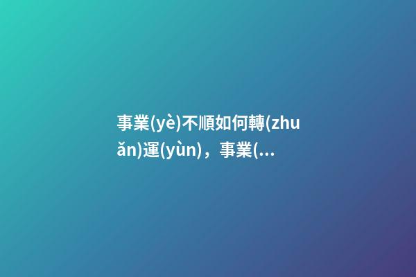 事業(yè)不順如何轉(zhuǎn)運(yùn)，事業(yè)不順怎么辦
