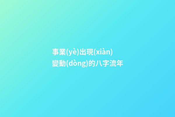 事業(yè)出現(xiàn)變動(dòng)的八字流年