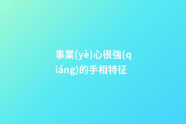 事業(yè)心很強(qiáng)的手相特征