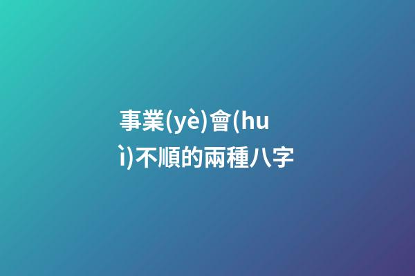 事業(yè)會(huì)不順的兩種八字