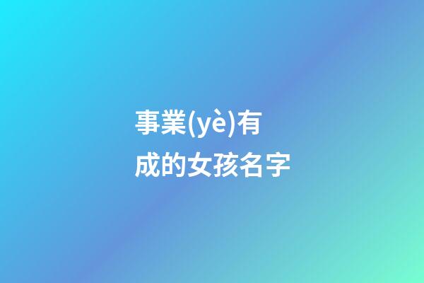 事業(yè)有成的女孩名字(女生起什么名字對(duì)事業(yè)有幫助)-第1張-女孩起名-玄機(jī)派