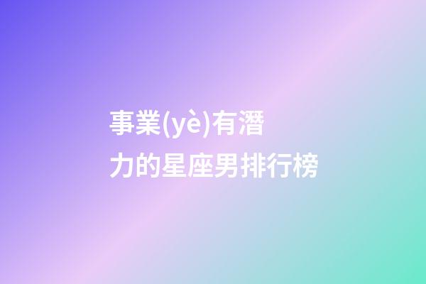 事業(yè)有潛力的星座男排行榜-第1張-星座運(yùn)勢(shì)-玄機(jī)派