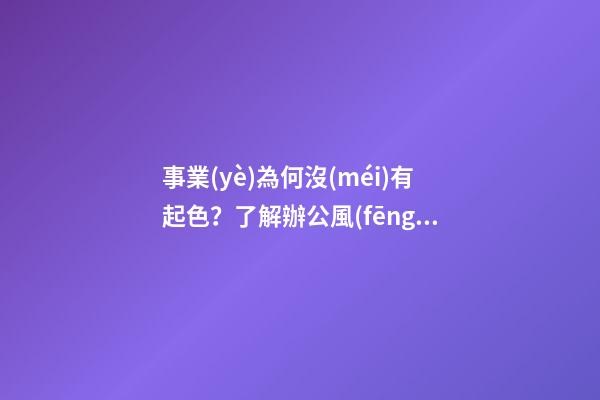 事業(yè)為何沒(méi)有起色？了解辦公風(fēng)水禁忌