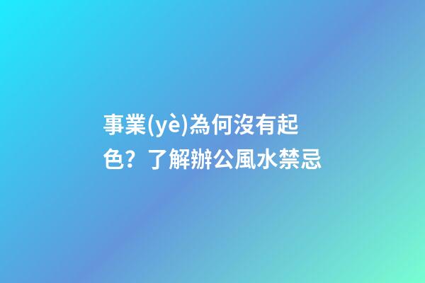 事業(yè)為何沒有起色？了解辦公風水禁忌