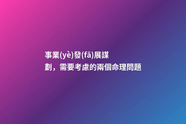 事業(yè)發(fā)展謀劃，需要考慮的兩個命理問題