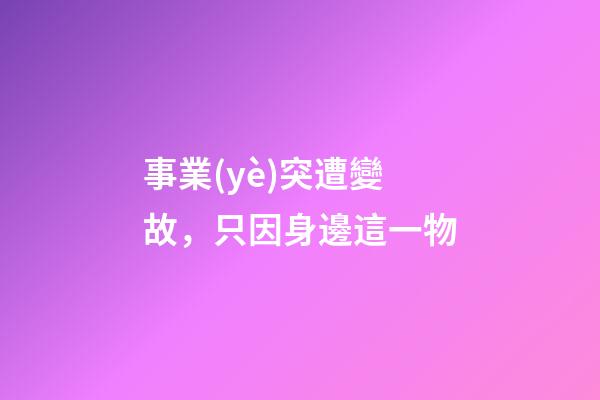 事業(yè)突遭變故，只因身邊這一物