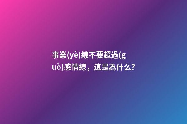 事業(yè)線不要超過(guò)感情線，這是為什么？
