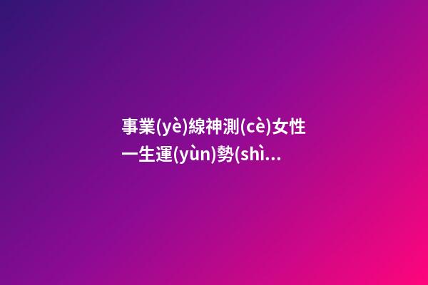 事業(yè)線神測(cè)女性一生運(yùn)勢(shì)