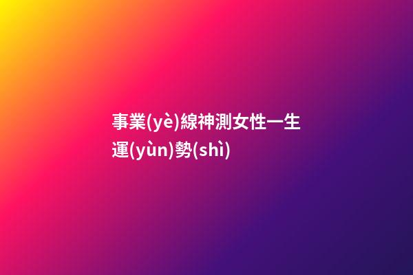 事業(yè)線神測女性一生運(yùn)勢(shì)