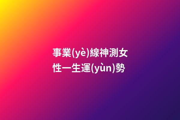 事業(yè)線神測女性一生運(yùn)勢