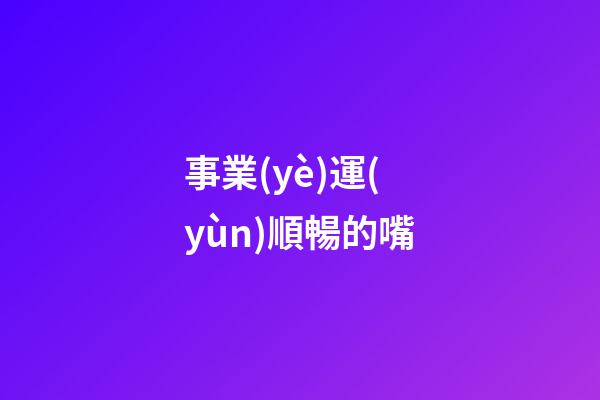 事業(yè)運(yùn)順暢的嘴