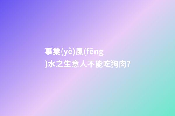 事業(yè)風(fēng)水之生意人不能吃狗肉？
