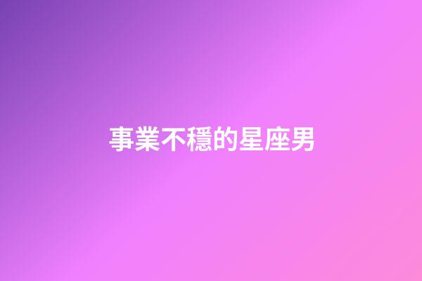事業不穩的星座男-第1張-星座運勢-玄機派