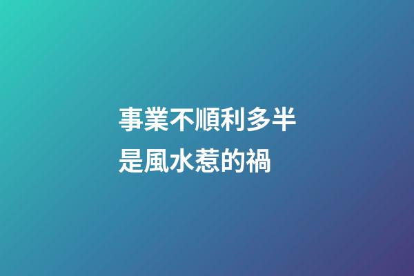 事業不順利多半是風水惹的禍