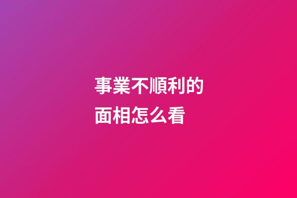 事業不順利的面相怎么看