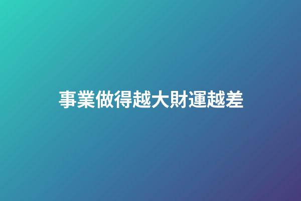 事業做得越大財運越差