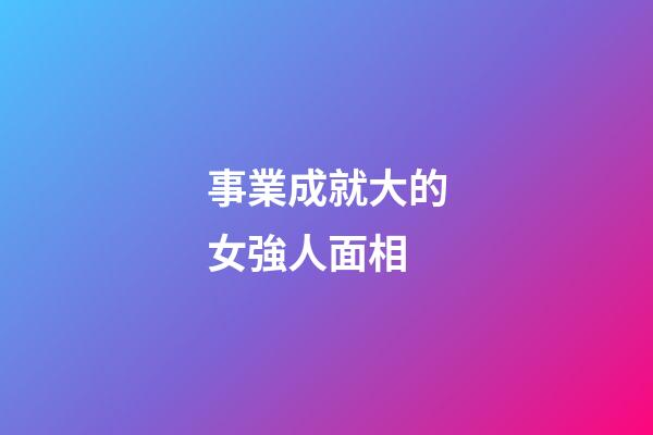 事業成就大的女強人面相