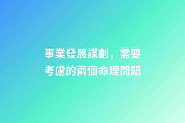 事業發展謀劃，需要考慮的兩個命理問題