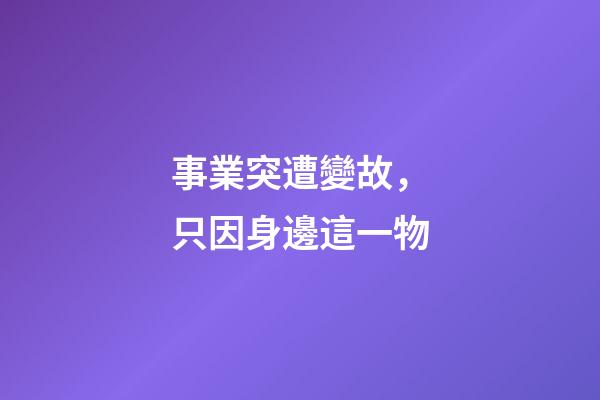 事業突遭變故，只因身邊這一物