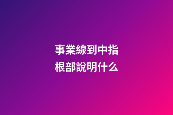 事業線到中指根部說明什么