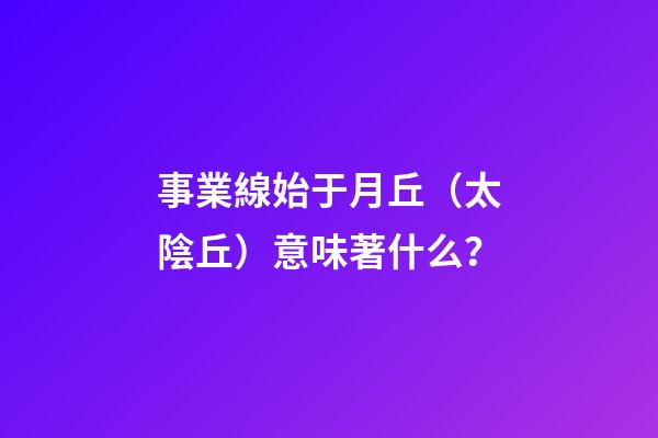 事業線始于月丘（太陰丘）意味著什么？