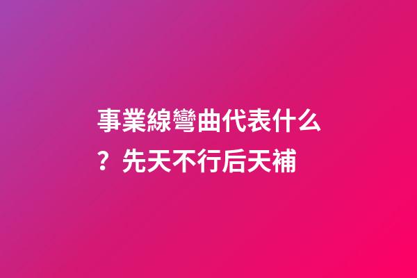 事業線彎曲代表什么？先天不行后天補