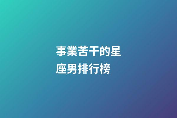 事業苦干的星座男排行榜-第1張-星座運勢-玄機派
