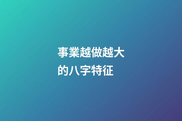 事業越做越大的八字特征