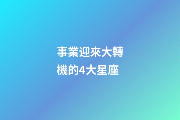 事業迎來大轉機的4大星座
