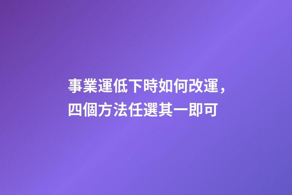 事業運低下時如何改運，四個方法任選其一即可