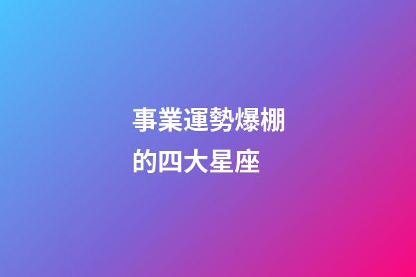 事業運勢爆棚的四大星座-第1張-星座運勢-玄機派