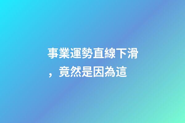 事業運勢直線下滑，竟然是因為這
