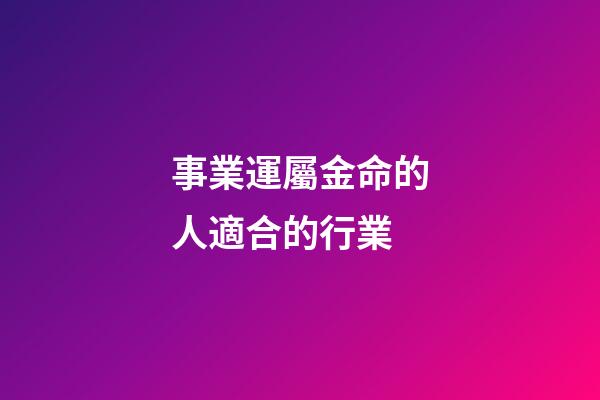 事業運屬金命的人適合的行業