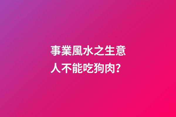 事業風水之生意人不能吃狗肉？