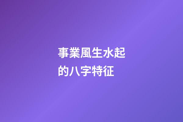 事業風生水起的八字特征
